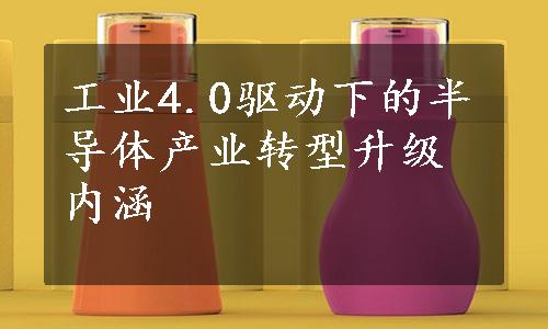 工业4.0驱动下的半导体产业转型升级内涵