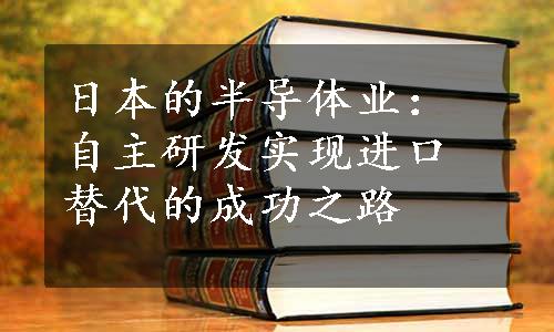 日本的半导体业：自主研发实现进口替代的成功之路