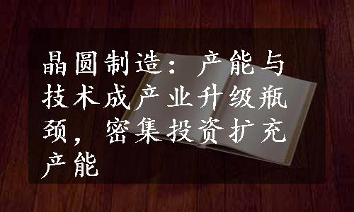 晶圆制造：产能与技术成产业升级瓶颈，密集投资扩充产能