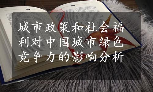 城市政策和社会福利对中国城市绿色竞争力的影响分析