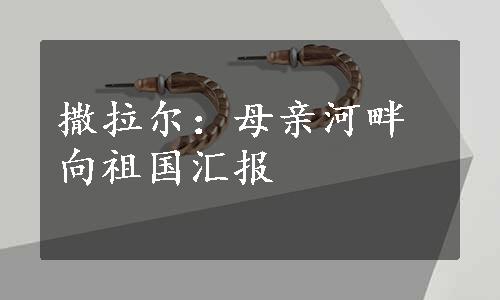 撒拉尔：母亲河畔向祖国汇报