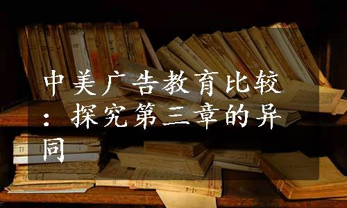 中美广告教育比较：探究第三章的异同