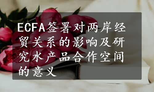 ECFA签署对两岸经贸关系的影响及研究水产品合作空间的意义