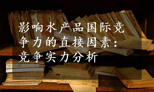 影响水产品国际竞争力的直接因素：竞争实力分析