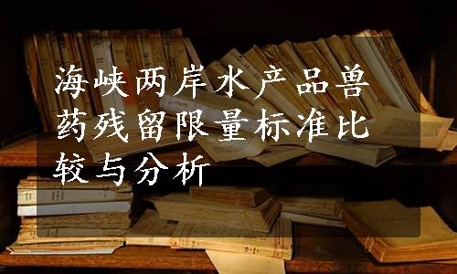 海峡两岸水产品兽药残留限量标准比较与分析