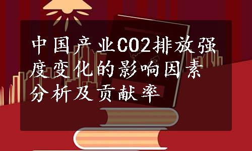 中国产业CO2排放强度变化的影响因素分析及贡献率