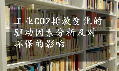 工业CO2排放变化的驱动因素分析及对环保的影响