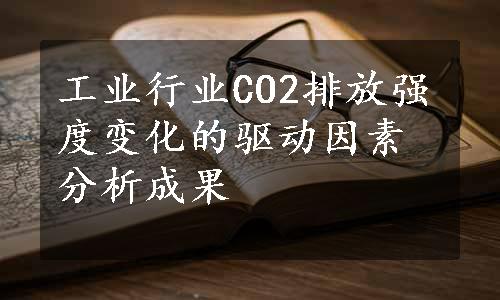 工业行业CO2排放强度变化的驱动因素分析成果