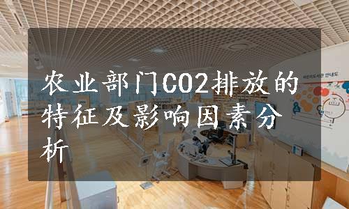 农业部门CO2排放的特征及影响因素分析