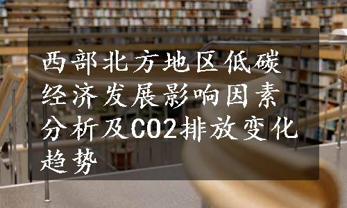 西部北方地区低碳经济发展影响因素分析及CO2排放变化趋势