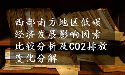 西部南方地区低碳经济发展影响因素比较分析及CO2排放变化分解