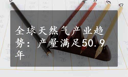 全球天然气产业趋势：产量满足50.9年