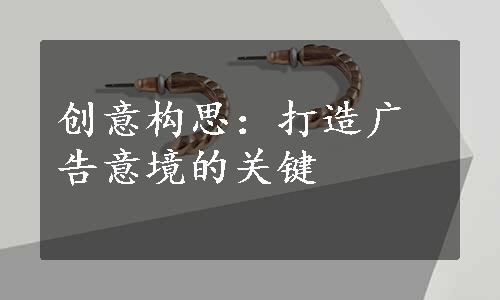 创意构思：打造广告意境的关键