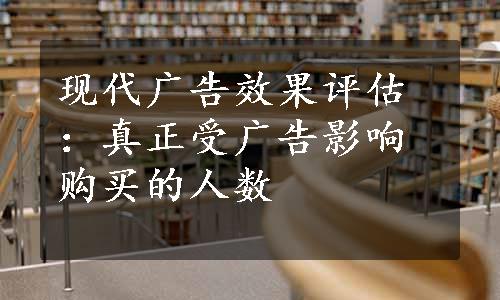 现代广告效果评估：真正受广告影响购买的人数