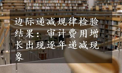 边际递减规律检验结果：审计费用增长出现逐年递减现象