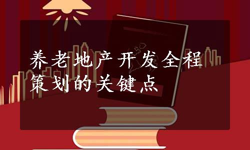 养老地产开发全程策划的关键点