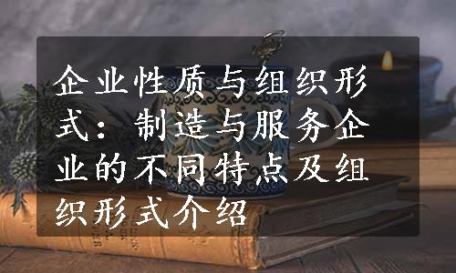 企业性质与组织形式：制造与服务企业的不同特点及组织形式介绍