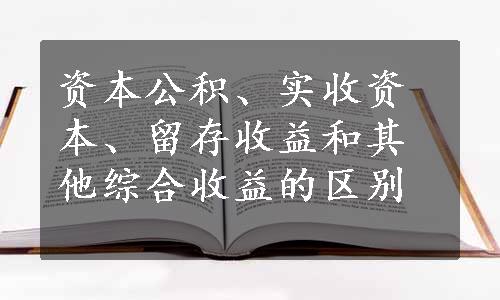 资本公积、实收资本、留存收益和其他综合收益的区别