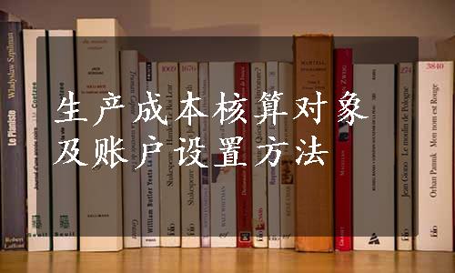 生产成本核算对象及账户设置方法