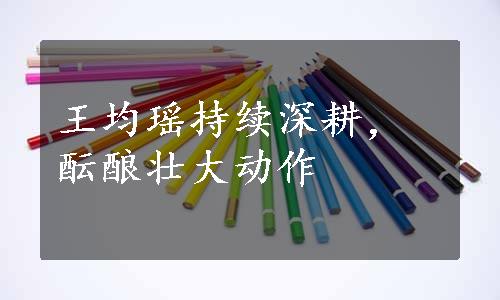 王均瑶持续深耕，酝酿壮大动作