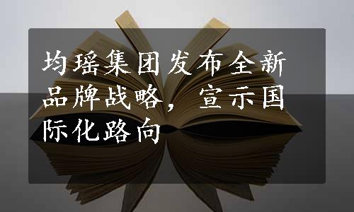 均瑶集团发布全新品牌战略，宣示国际化路向