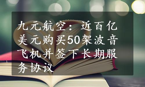 九元航空：近百亿美元购买50架波音飞机并签下长期服务协议