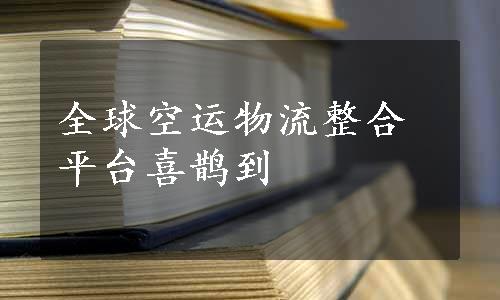 全球空运物流整合平台喜鹊到