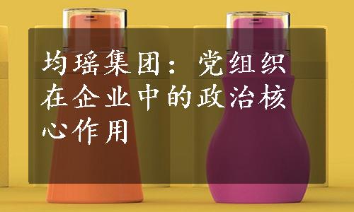 均瑶集团：党组织在企业中的政治核心作用