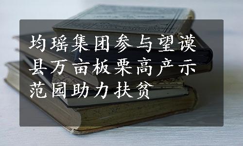 均瑶集团参与望谟县万亩板栗高产示范园助力扶贫