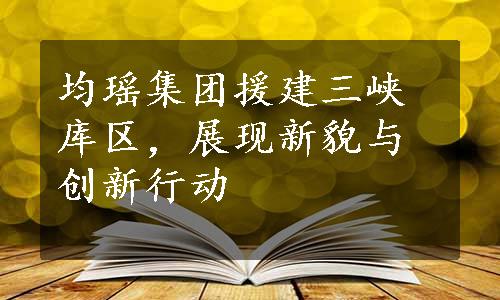 均瑶集团援建三峡库区，展现新貌与创新行动