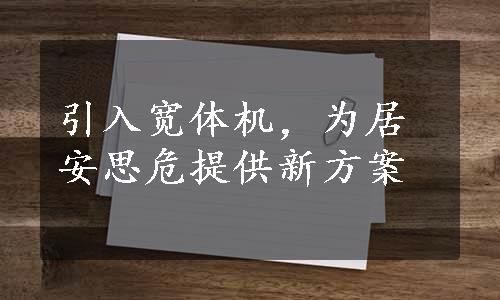 引入宽体机，为居安思危提供新方案