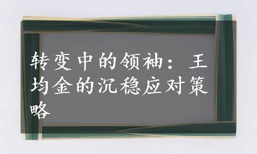 转变中的领袖：王均金的沉稳应对策略