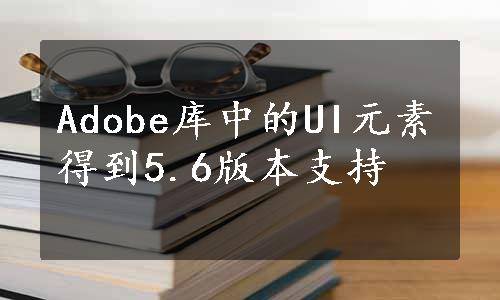 Adobe库中的UI元素得到5.6版本支持