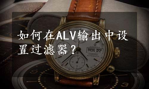 如何在ALV输出中设置过滤器？