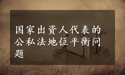 国家出资人代表的公私法地位平衡问题