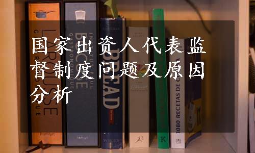 国家出资人代表监督制度问题及原因分析