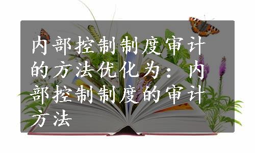 内部控制制度审计的方法优化为：内部控制制度的审计方法