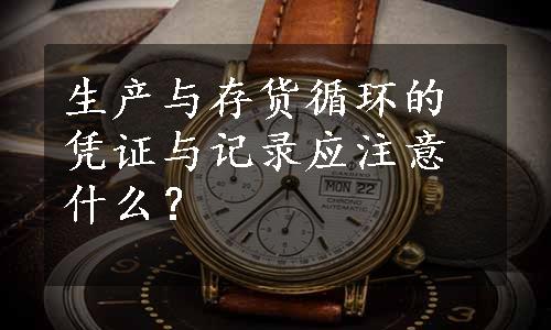 生产与存货循环的凭证与记录应注意什么？