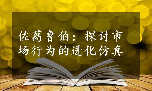 佐葛鲁伯：探讨市场行为的进化仿真