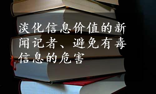 淡化信息价值的新闻记者、避免有毒信息的危害