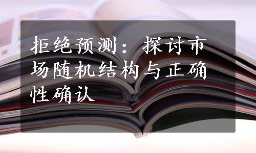 拒绝预测：探讨市场随机结构与正确性确认