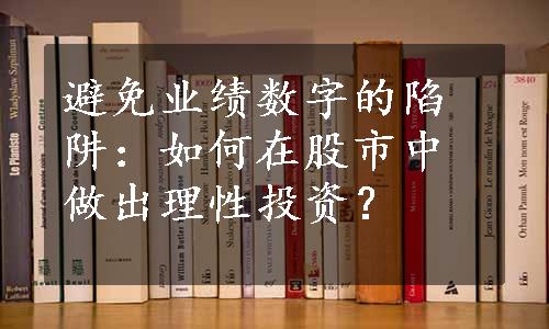 避免业绩数字的陷阱：如何在股市中做出理性投资？