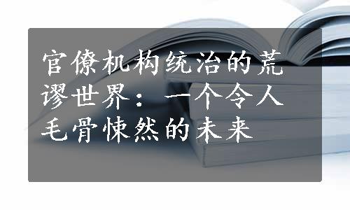 官僚机构统治的荒谬世界：一个令人毛骨悚然的未来