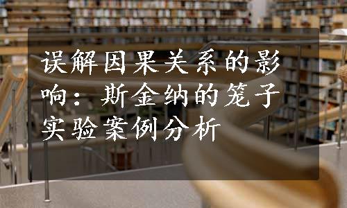 误解因果关系的影响：斯金纳的笼子实验案例分析