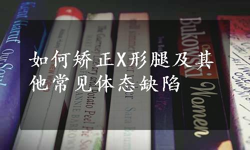 如何矫正X形腿及其他常见体态缺陷