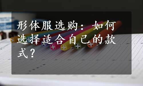 形体服选购：如何选择适合自己的款式？