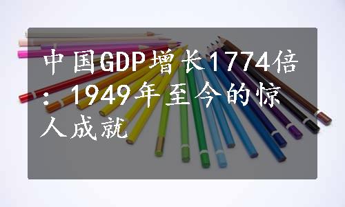 中国GDP增长1774倍：1949年至今的惊人成就