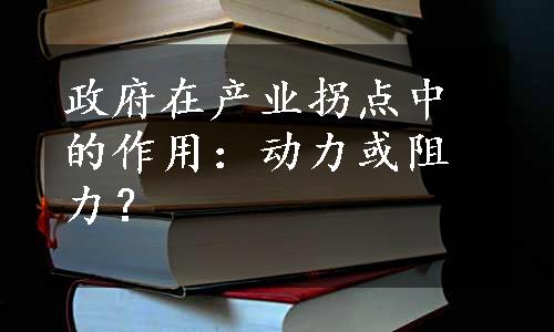 政府在产业拐点中的作用：动力或阻力？