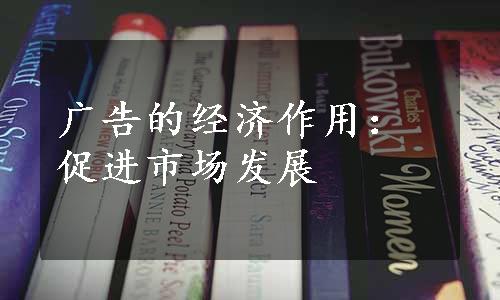 广告的经济作用：促进市场发展