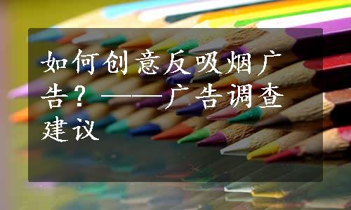 如何创意反吸烟广告？——广告调查建议